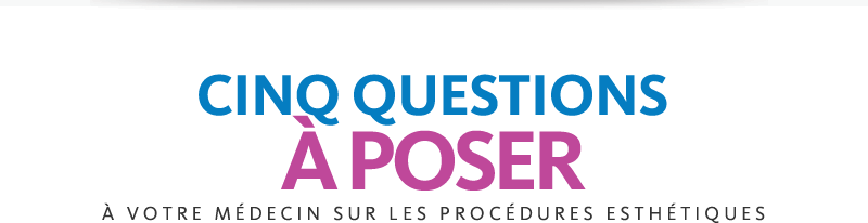 CINQ QUESTIONS À POSER À VOTRE MÉDECIN SUR LES PROCÉDURES ESTHÉTIQUES